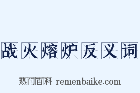战火熔炉反义词是什么意思的图片